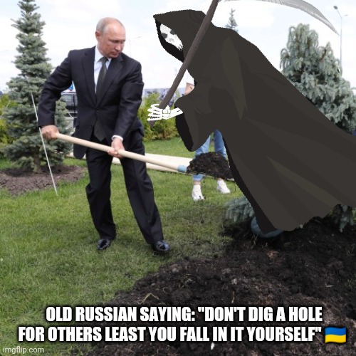 Support Ukraine | OLD RUSSIAN SAYING: "DON'T DIG A HOLE FOR OTHERS LEAST YOU FALL IN IT YOURSELF" 🇺🇦 | image tagged in putin meme,vladimir putin,digging a hole memes,war,grim reaper memes,support ukraine | made w/ Imgflip meme maker
