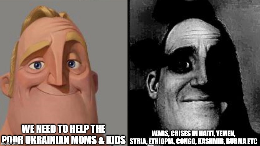 Some wars are more made for TV | WE NEED TO HELP THE POOR UKRAINIAN MOMS & KIDS; WARS, CRISES IN HAITI, YEMEN, SYRIA, ETHIOPIA, CONGO, KASHMIR, BURMA ETC | image tagged in traumatized mr incredible | made w/ Imgflip meme maker