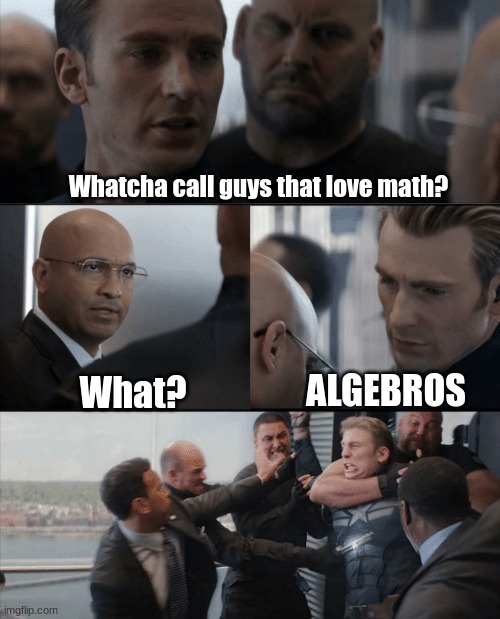 Here's another cringe math joke... | Whatcha call guys that love math? ALGEBROS; What? | image tagged in captain america elevator fight,cringe but cool,memes,lol,math | made w/ Imgflip meme maker