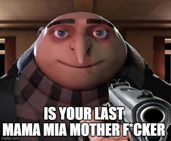 mama mia | IS YOUR LAST MAMA MIA MOTHER F*CKER | image tagged in gru gun | made w/ Imgflip meme maker