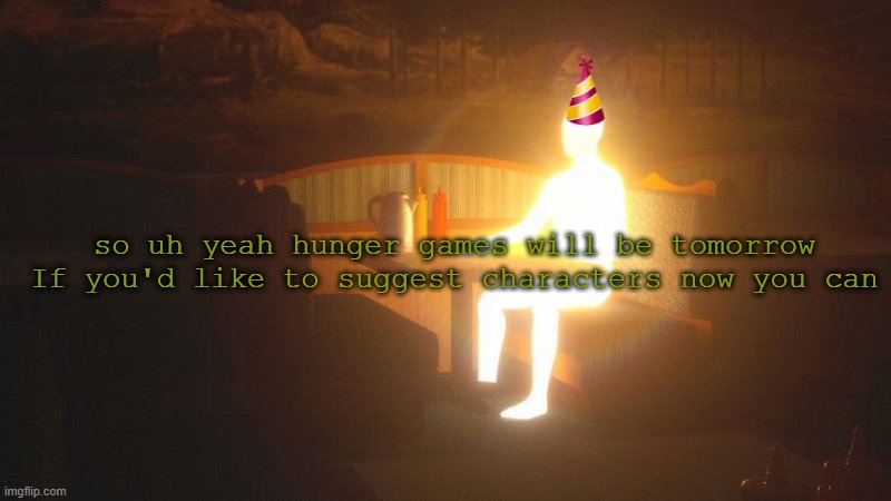 Glowing Guy | so uh yeah hunger games will be tomorrow
If you'd like to suggest characters now you can | image tagged in glowing guy | made w/ Imgflip meme maker