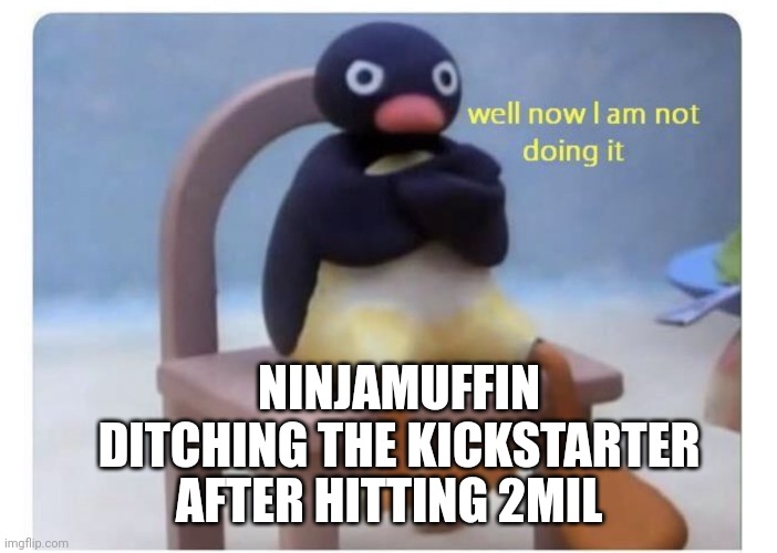 We will shame you forever ninja | NINJAMUFFIN DITCHING THE KICKSTARTER; AFTER HITTING 2MIL | image tagged in well now i am not doing it,ninjamuffin betrayed us | made w/ Imgflip meme maker