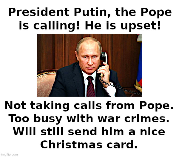 Pope Calls Putin | image tagged in pope,putin,putz | made w/ Imgflip meme maker
