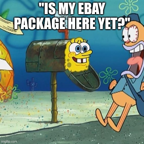 WHERE IS MY EBAY!!!!!!!!!!!??????????? | "IS MY EBAY PACKAGE HERE YET?" | image tagged in spongebob mailbox,ebay,package,ebay package,spongebob,ha ha tags go brr | made w/ Imgflip meme maker