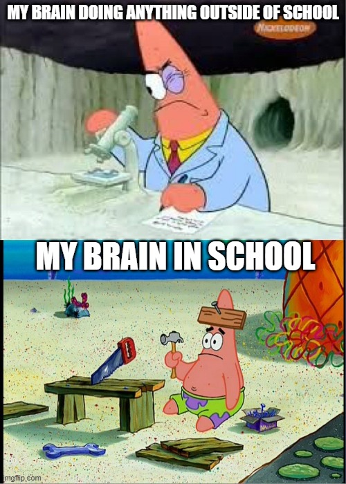PAtrick, Smart Dumb | MY BRAIN DOING ANYTHING OUTSIDE OF SCHOOL; MY BRAIN IN SCHOOL | image tagged in patrick smart dumb | made w/ Imgflip meme maker