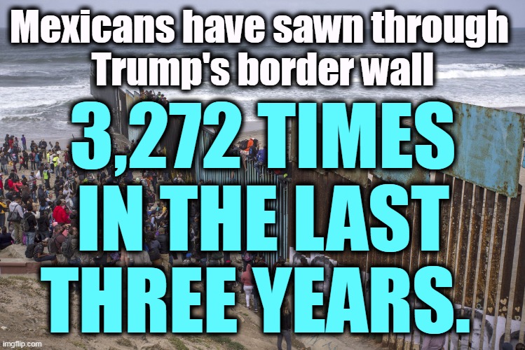 Inspired by "Home Improvement" reruns undoubtedly. Another Trump failure. | Mexicans have sawn through 
Trump's border wall; 3,272 TIMES IN THE LAST THREE YEARS. | image tagged in border wall,mexicans,power,tools,trump,failure | made w/ Imgflip meme maker