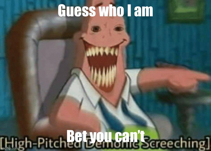 hitgh-pitched demonic screeching | Guess who I am; Bet you can’t | image tagged in hitgh-pitched demonic screeching | made w/ Imgflip meme maker