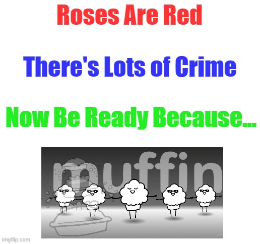 Its Muffin Time... | Roses Are Red; There's Lots of Crime; Now Be Ready Because... | image tagged in muffin,time | made w/ Imgflip meme maker