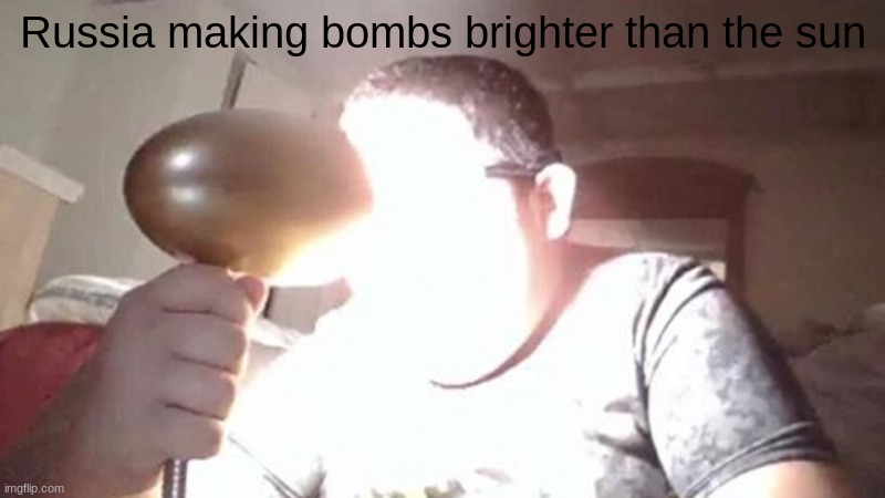 war moment | Russia making bombs brighter than the sun | image tagged in kid shining light into face | made w/ Imgflip meme maker