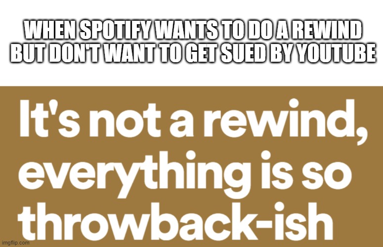 spotify don't wanna get sued | WHEN SPOTIFY WANTS TO DO A REWIND BUT DON'T WANT TO GET SUED BY YOUTUBE | image tagged in memes,blank transparent square | made w/ Imgflip meme maker