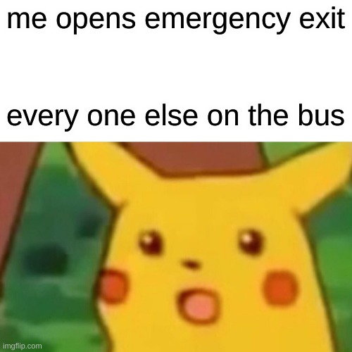 Surprised Pikachu | me opens emergency exit; every one else on the bus | image tagged in memes,surprised pikachu | made w/ Imgflip meme maker