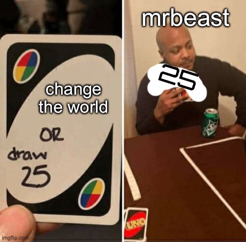 UNO Draw 25 Cards |  mrbeast; 25; change the world | image tagged in memes,uno draw 25 cards | made w/ Imgflip meme maker