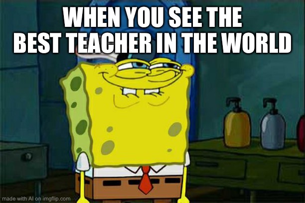 Don't You Squidward | WHEN YOU SEE THE BEST TEACHER IN THE WORLD | image tagged in memes,don't you squidward | made w/ Imgflip meme maker