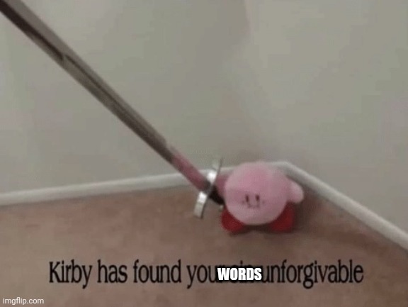 Kirby has found your sin unforgivable | WORDS | image tagged in kirby has found your sin unforgivable | made w/ Imgflip meme maker