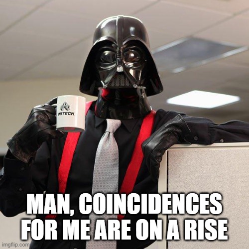 Darth Vader Office Space | MAN, COINCIDENCES FOR ME ARE ON A RISE | image tagged in darth vader office space | made w/ Imgflip meme maker