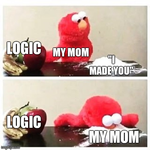 Right? | LOGIC; MY MOM; "I MADE YOU"; LOGIC; MY MOM | image tagged in elmo cocaine | made w/ Imgflip meme maker