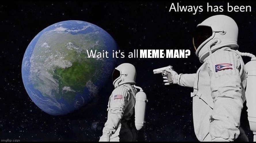 Always has been | MEME MAN? | image tagged in always has been | made w/ Imgflip meme maker