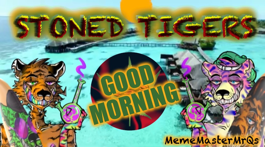 GM calling card | STONED TIGERS; STONED TIGERS; STONED TIGERS; STONED TIGERS; GOOD MORNING; MemeMasterMrQs | image tagged in good morning | made w/ Imgflip meme maker