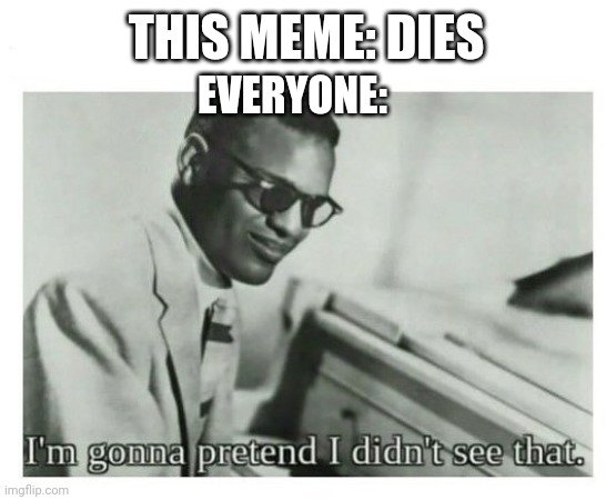 Meme | THIS MEME: DIES; EVERYONE: | image tagged in i'm gonna pretend i didn't see that | made w/ Imgflip meme maker