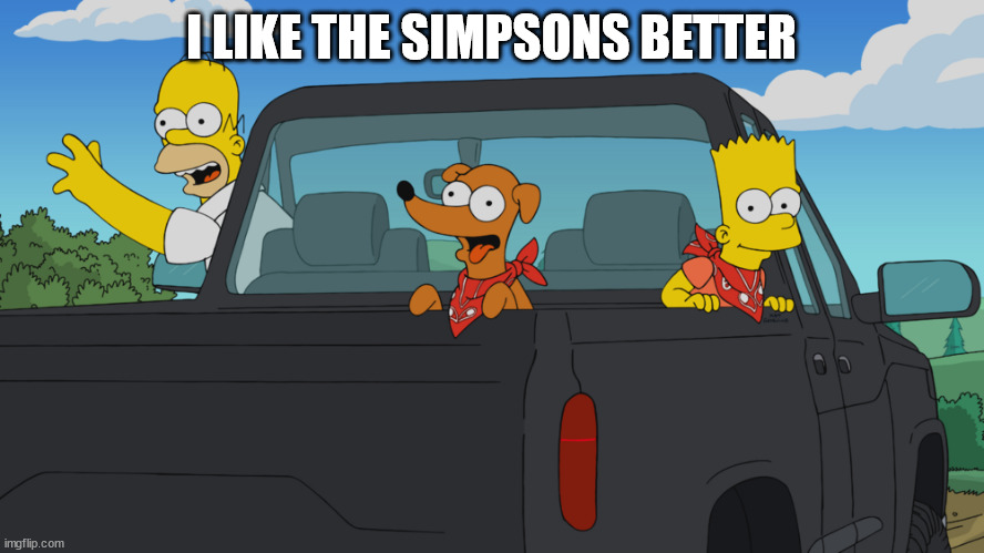 Homer's truck | I LIKE THE SIMPSONS BETTER | image tagged in homer's truck | made w/ Imgflip meme maker