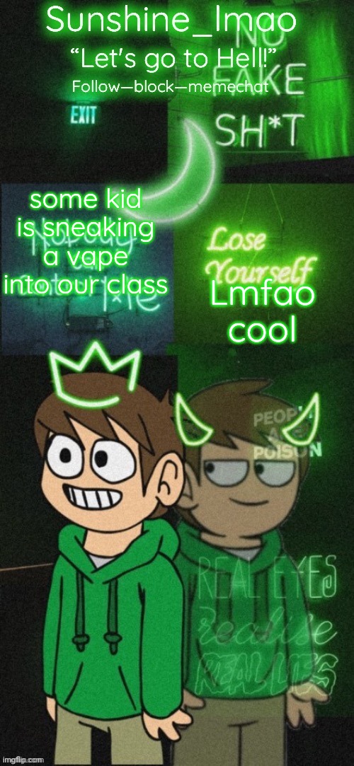 Sunshine's Edd temp (thanks Doggowithwaffle!) | some kid is sneaking a vape into our class; Lmfao cool | image tagged in sunshine's edd temp thanks doggowithwaffle | made w/ Imgflip meme maker
