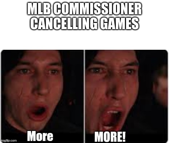 Can we have some baseball? | MLB COMMISSIONER CANCELLING GAMES | image tagged in kylo ren more,baseball,mlb | made w/ Imgflip meme maker