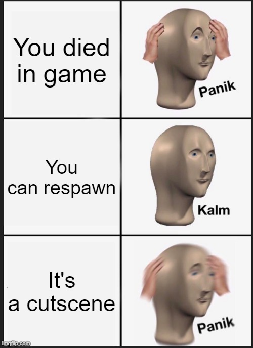 nooooo | You died in game; You can respawn; It's a cutscene | image tagged in memes,panik kalm panik | made w/ Imgflip meme maker