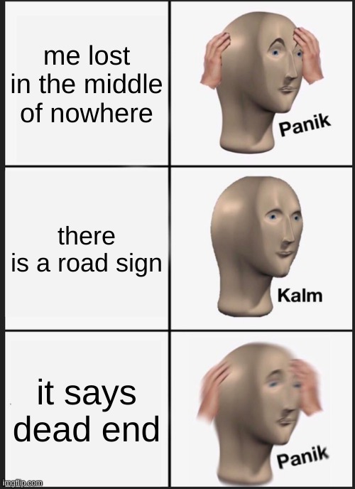 Panik Kalm Panik | me lost in the middle of nowhere; there is a road sign; it says dead end | image tagged in memes,panik kalm panik | made w/ Imgflip meme maker