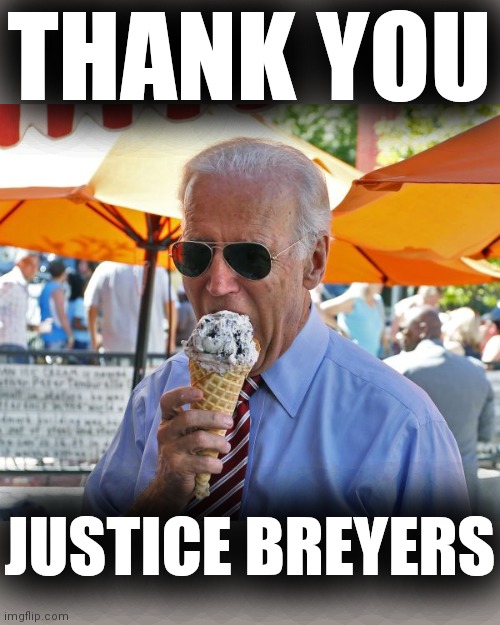 The Ice Cream Man Cometh | THANK YOU; JUSTICE BREYERS | image tagged in joe biden eating ice cream,stephen breyer,supreme court | made w/ Imgflip meme maker