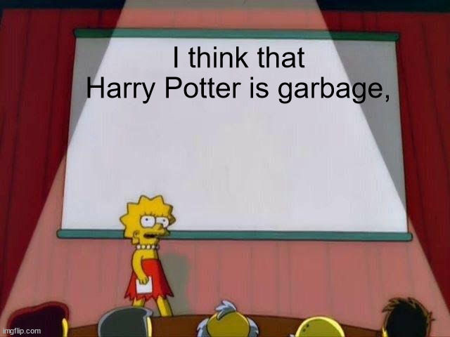 Lisa Simpson's Presentation | I think that Harry Potter is garbage, | image tagged in lisa simpson's presentation | made w/ Imgflip meme maker