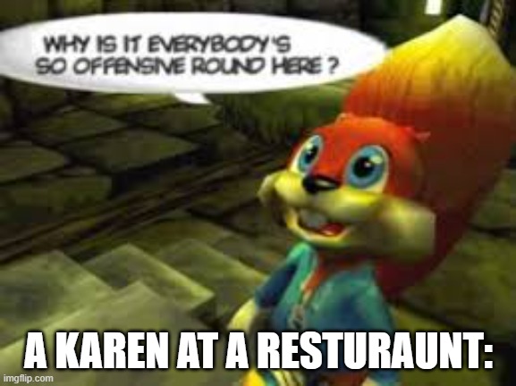 Karen in the wild | A KAREN AT A RESTURAUNT: | image tagged in why does everyone have to be so offensive around here | made w/ Imgflip meme maker