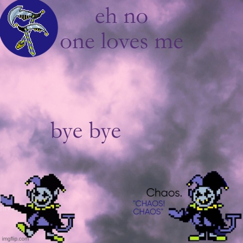 still egg | eh no one loves me; bye bye | image tagged in still egg | made w/ Imgflip meme maker