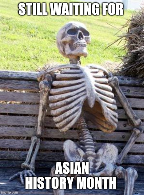 Waiting Skeleton Meme | STILL WAITING FOR ASIAN HISTORY MONTH | image tagged in memes,waiting skeleton | made w/ Imgflip meme maker