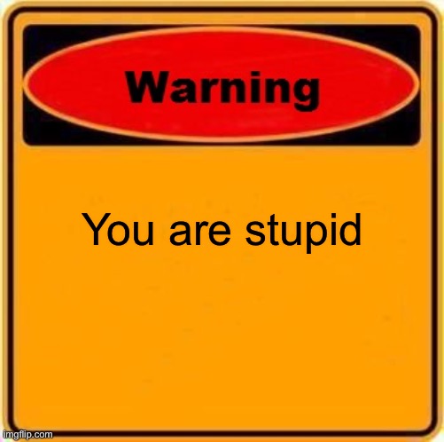 Warning Sign | You are stupid | image tagged in memes,warning sign | made w/ Imgflip meme maker