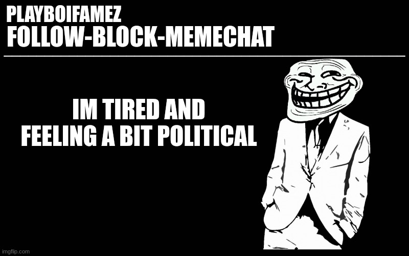 and im bored asf | IM TIRED AND FEELING A BIT POLITICAL | image tagged in trollers font | made w/ Imgflip meme maker