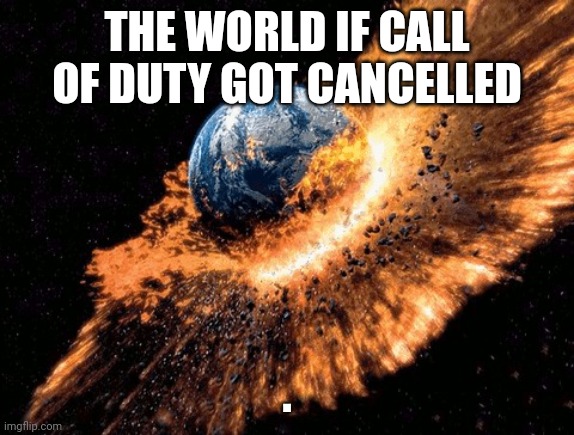 The world |  THE WORLD IF CALL OF DUTY GOT CANCELLED; . | made w/ Imgflip meme maker