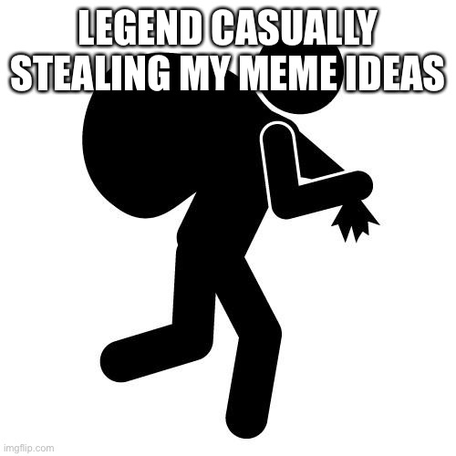 -_- | LEGEND CASUALLY STEALING MY MEME IDEAS | image tagged in sneaky thief | made w/ Imgflip meme maker