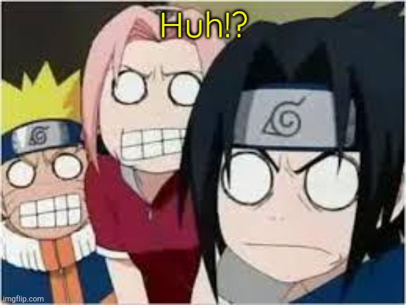 Naruto, Sasuke, and Sakura Funny | Huh!? | image tagged in naruto sasuke and sakura funny | made w/ Imgflip meme maker