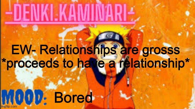 Denki Naruto Temp (Thank you MemerFruits) | EW- Relationships are grosss
*proceeds to have a relationship*; Bored | image tagged in denki naruto temp thank you memerfruits | made w/ Imgflip meme maker