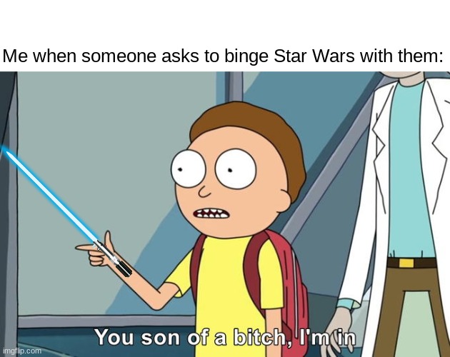 I'm a absolute HUGE Star Wars geek.You ask I'm in 100% of the time | Me when someone asks to binge Star Wars with them: | image tagged in morty i'm in | made w/ Imgflip meme maker