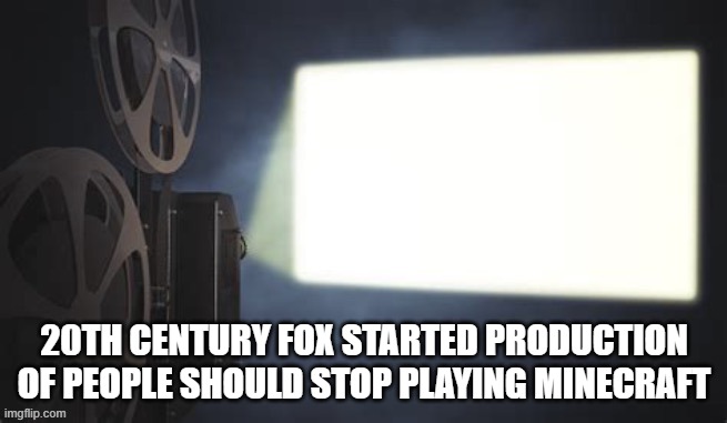 Projection redux | 20TH CENTURY FOX STARTED PRODUCTION OF PEOPLE SHOULD STOP PLAYING MINECRAFT | image tagged in projection redux,memes | made w/ Imgflip meme maker