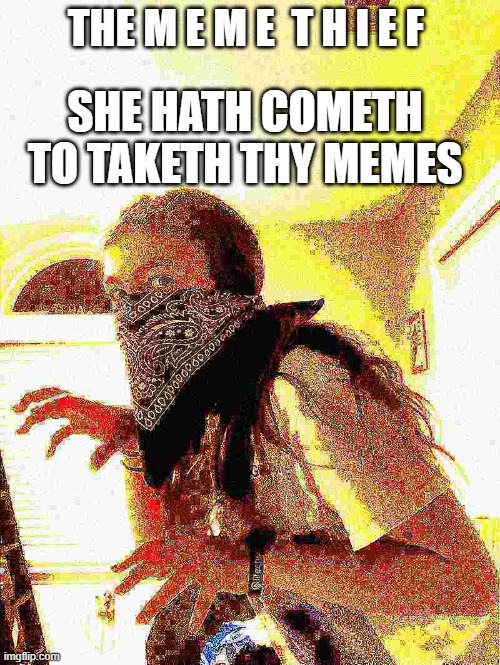 The meme thief | THE M E M E  T H I E F; SHE HATH COMETH TO TAKETH THY MEMES | made w/ Imgflip meme maker