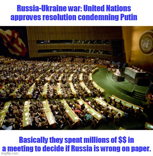 Meanwhile... Russia continues bombing Ukraine... | Russia-Ukraine war: United Nations approves resolution condemning Putin; Basically they spent millions of $$ in a meeting to decide if Russia is wrong on paper. | image tagged in united nations,worthless,beta boys,globalism,scam,ban un | made w/ Imgflip meme maker