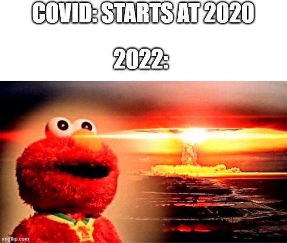 every 2 years something bad happen | COVID: STARTS AT 2020; 2022: | image tagged in elmo nuclear explosion | made w/ Imgflip meme maker