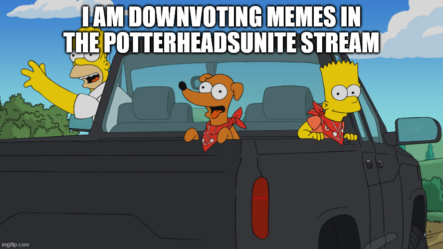 Homer's truck | I AM DOWNVOTING MEMES IN THE POTTERHEADSUNITE STREAM | image tagged in homer's truck,memes | made w/ Imgflip meme maker