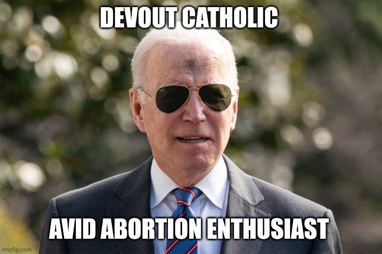 DEVOUT CATHOLIC; AVID ABORTION ENTHUSIAST | image tagged in joe,the biggest contradiction ever,fake person in all matters | made w/ Imgflip meme maker
