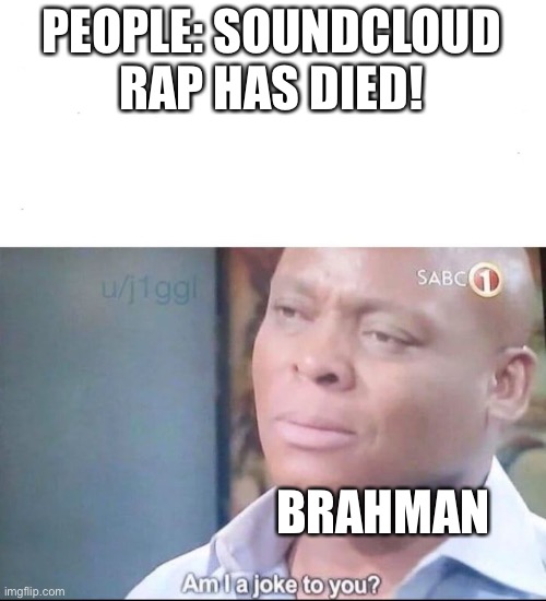 Brahman is Lil Darkie but (sometimes) less aggressive | PEOPLE: SOUNDCLOUD RAP HAS DIED! BRAHMAN | image tagged in am i a joke to you | made w/ Imgflip meme maker