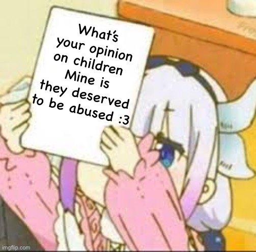 Kanna holding a sign. | What’s your opinion on children 
Mine is they deserved to be abused :3 | image tagged in kanna holding a sign | made w/ Imgflip meme maker