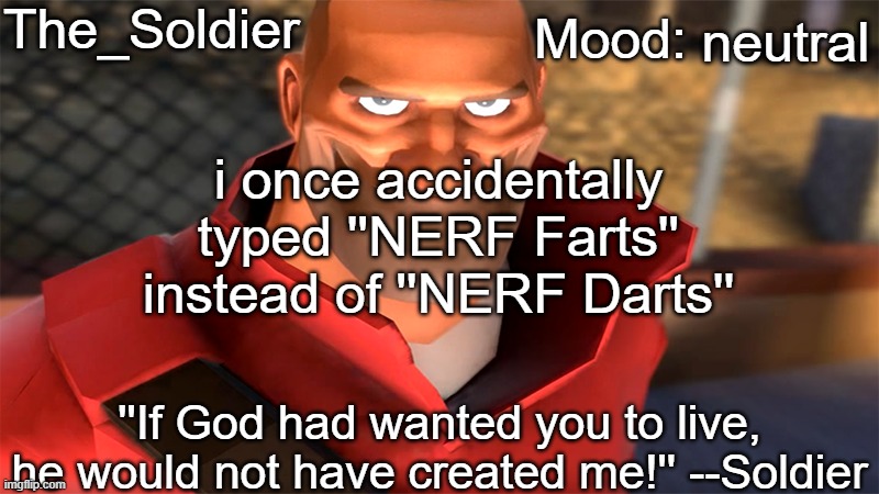 The_Soldier temp | neutral; i once accidentally typed ''NERF Farts'' instead of ''NERF Darts'' | image tagged in the_soldier temp | made w/ Imgflip meme maker