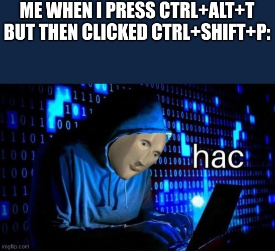 The godly hacks | ME WHEN I PRESS CTRL+ALT+T BUT THEN CLICKED CTRL+SHIFT+P: | image tagged in hac | made w/ Imgflip meme maker